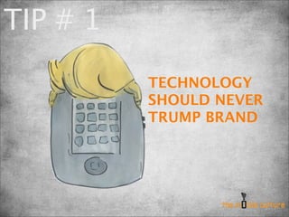 TIP # 1

          TECHNOLOGY
          SHOULD NEVER
          TRUMP BRAND
 