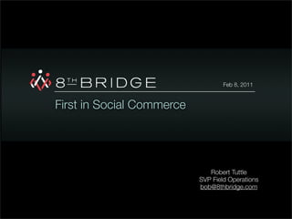 Feb 8, 2011


First in Social Commerce




                              Robert Tuttle
                           SVP Field Operations
                           bob@8thbridge.com
 