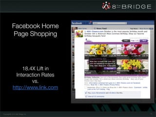 Facebook Home
            Page Shopping




                  18.4X Lift in
               Interaction Rates
                      vs.
             http://www.link.com



Copyright© 2010 8th Bridge, Inc.   73
 