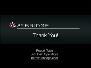 Thank You!

   Robert Tuttle
SVP Field Operations
bob@8thbridge.com
 
