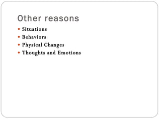 Other reasons <ul><li>Situations </li></ul><ul><li>Behaviors </li></ul><ul><li>Physical   Changes </li></ul><ul><li>Though...