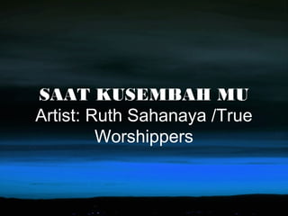 SAAT KUSEMBAH MU
Artist: Ruth Sahanaya /True
Worshippers
 