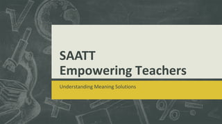 SAATT
Empowering Teachers
Understanding Meaning Solutions
 