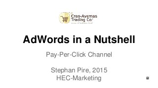 AdWords in a Nutshell
Pay-Per-Click Channel
Stephan Pire, 2015
HEC-Marketing
 