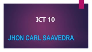 ICT 10
JHON CARL SAAVEDRA
 