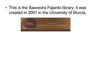 • This is the Saavedra Fajardo library, it was
created in 2001 in the University of Murcia.
 