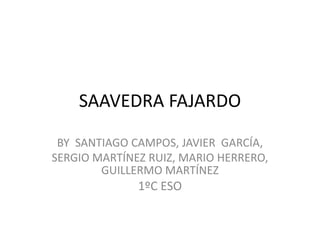 SAAVEDRA FAJARDO
BY SANTIAGO CAMPOS, JAVIER GARCÍA,
SERGIO MARTÍNEZ RUIZ, MARIO HERRERO,
GUILLERMO MARTÍNEZ
1ºC ESO
 