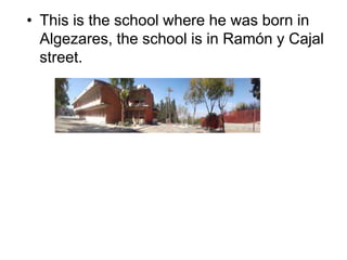 • This is the school where he was born in
Algezares, the school is in Ramón y Cajal
street.
 