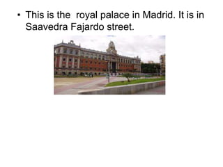 • This is the royal palace in Madrid. It is in
Saavedra Fajardo street.
 
