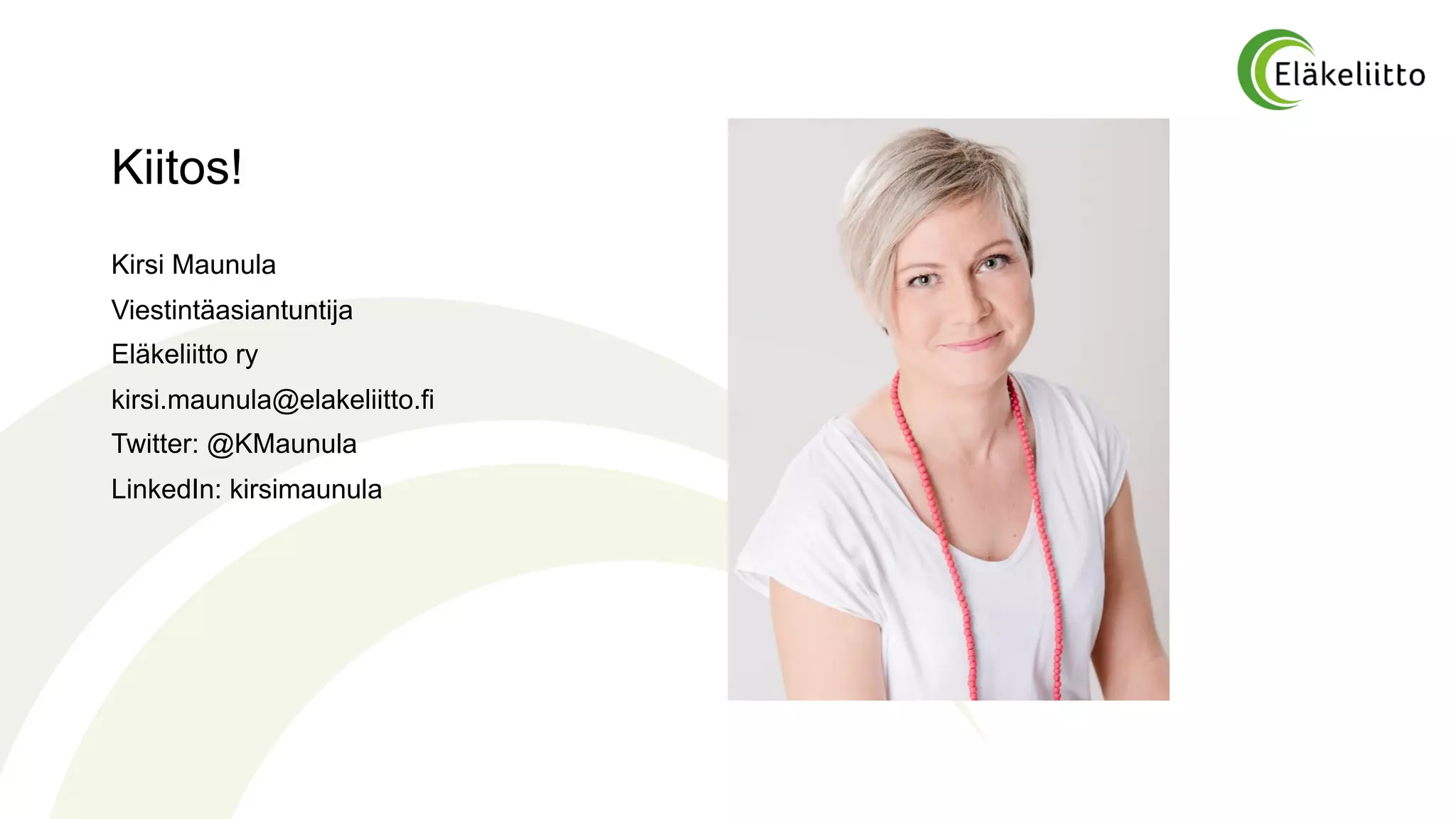 Kiitos!
Kirsi Maunula
Viestintäasiantuntija
Eläkeliitto ry
kirsi.maunula@elakeliitto.fi
Twitter: @KMaunula
LinkedIn: kirsimaunula
 