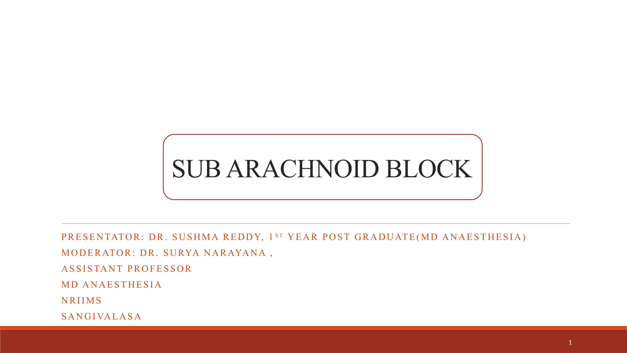 1
SUB ARACHNOID BLOCK
PRESENTATOR: DR. SUSHMA REDDY, 1 S T
YEAR POST GRADUATE(MD ANAESTHESIA)
MODERATOR: DR. SURYA NARAYANA ,
ASSISTANT PROFESSOR
MD ANAESTHESIA
NRIIMS
SANGIVALASA
 