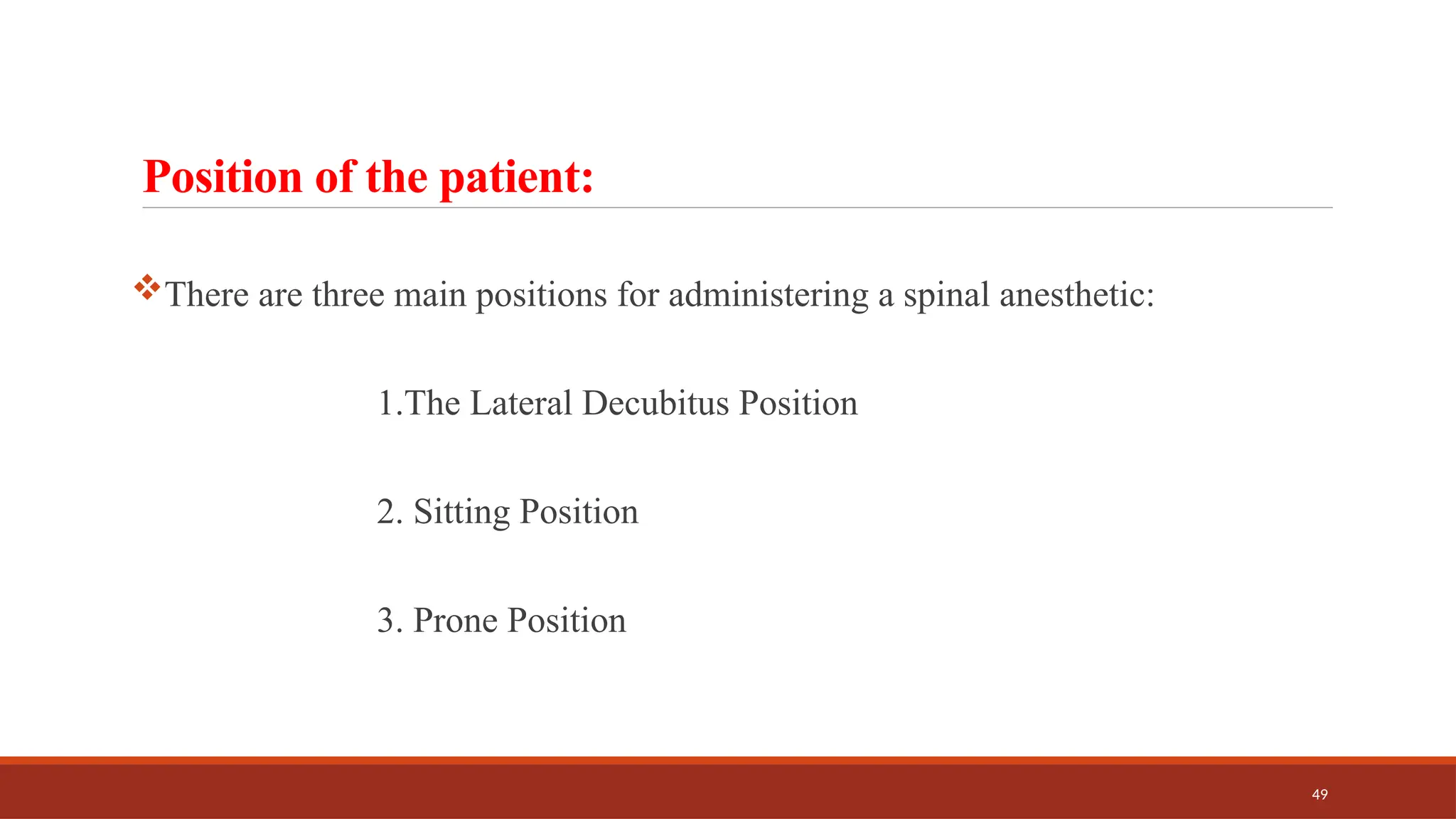 49
Position of the patient:
There are three main positions for administering a spinal anesthetic:
1.The Lateral Decubitus Position
2. Sitting Position
3. Prone Position
 