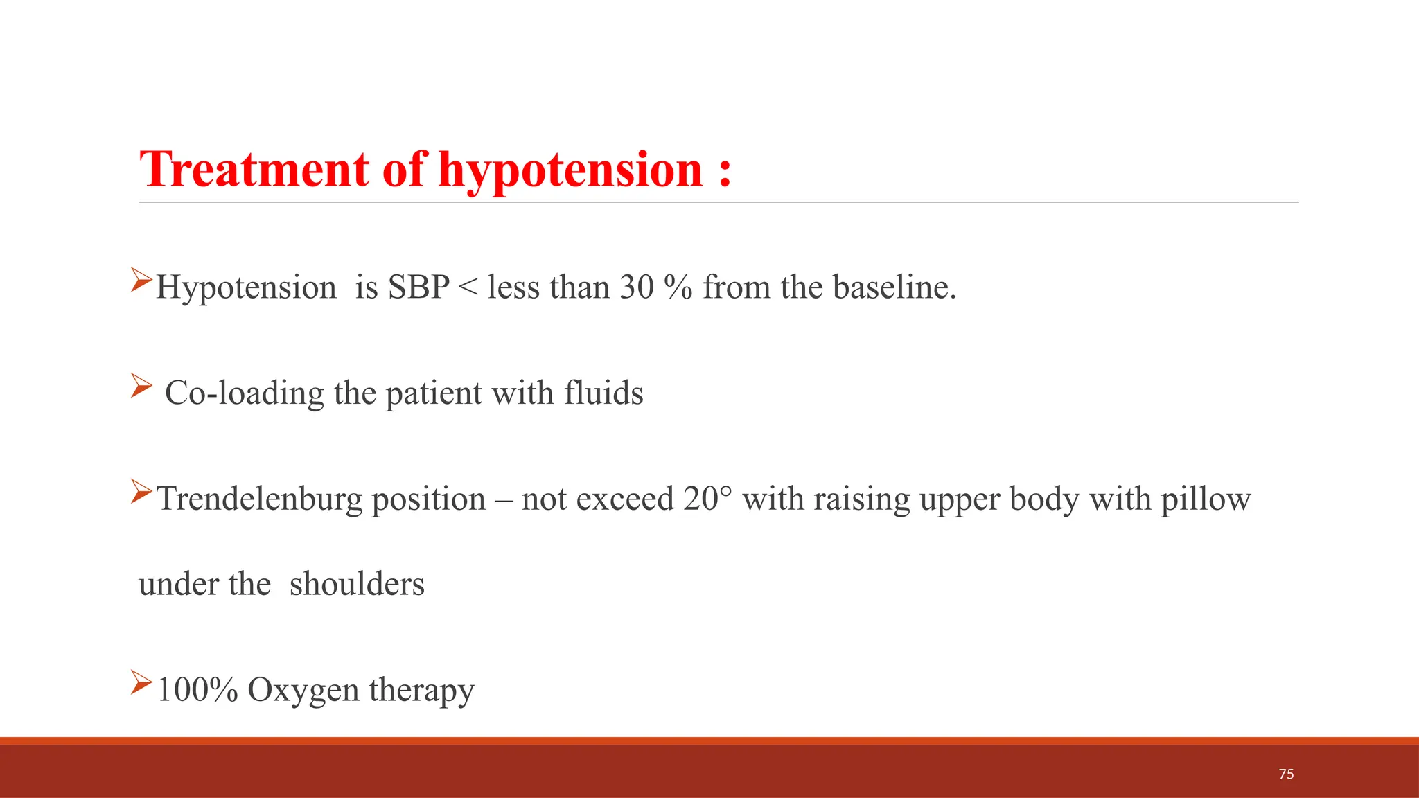 75
Treatment of hypotension :
Hypotension is SBP < less than 30 % from the baseline.
 Co-loading the patient with fluids
Trendelenburg position – not exceed 20° with raising upper body with pillow
under the shoulders
100% Oxygen therapy
 