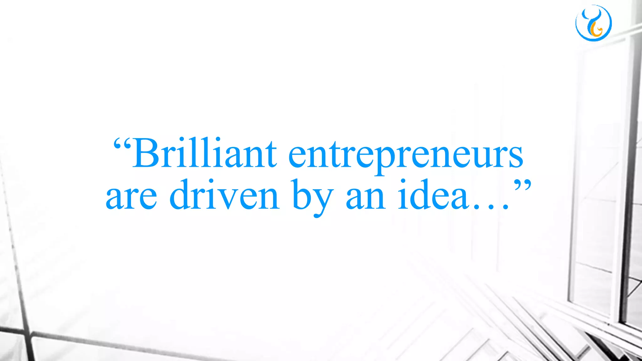 “Brilliant entrepreneurs
are driven by an idea…”
 