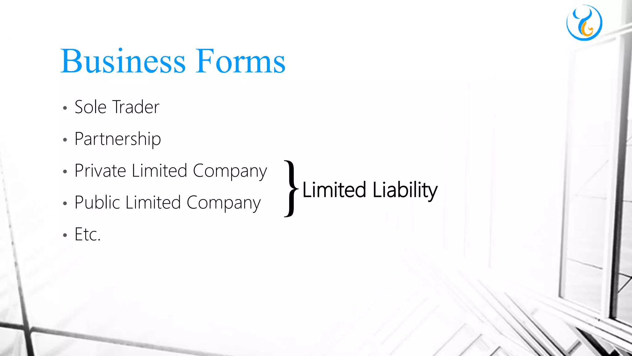 • Sole Trader
• Partnership
• Private Limited Company
• Public Limited Company
• Etc.
Business Forms
}Limited Liability
 