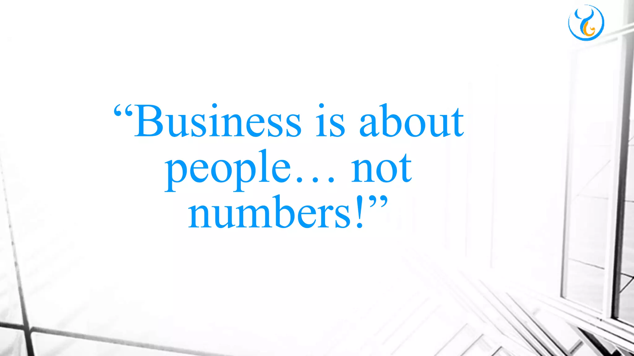 “Business is about
people… not
numbers!”
 