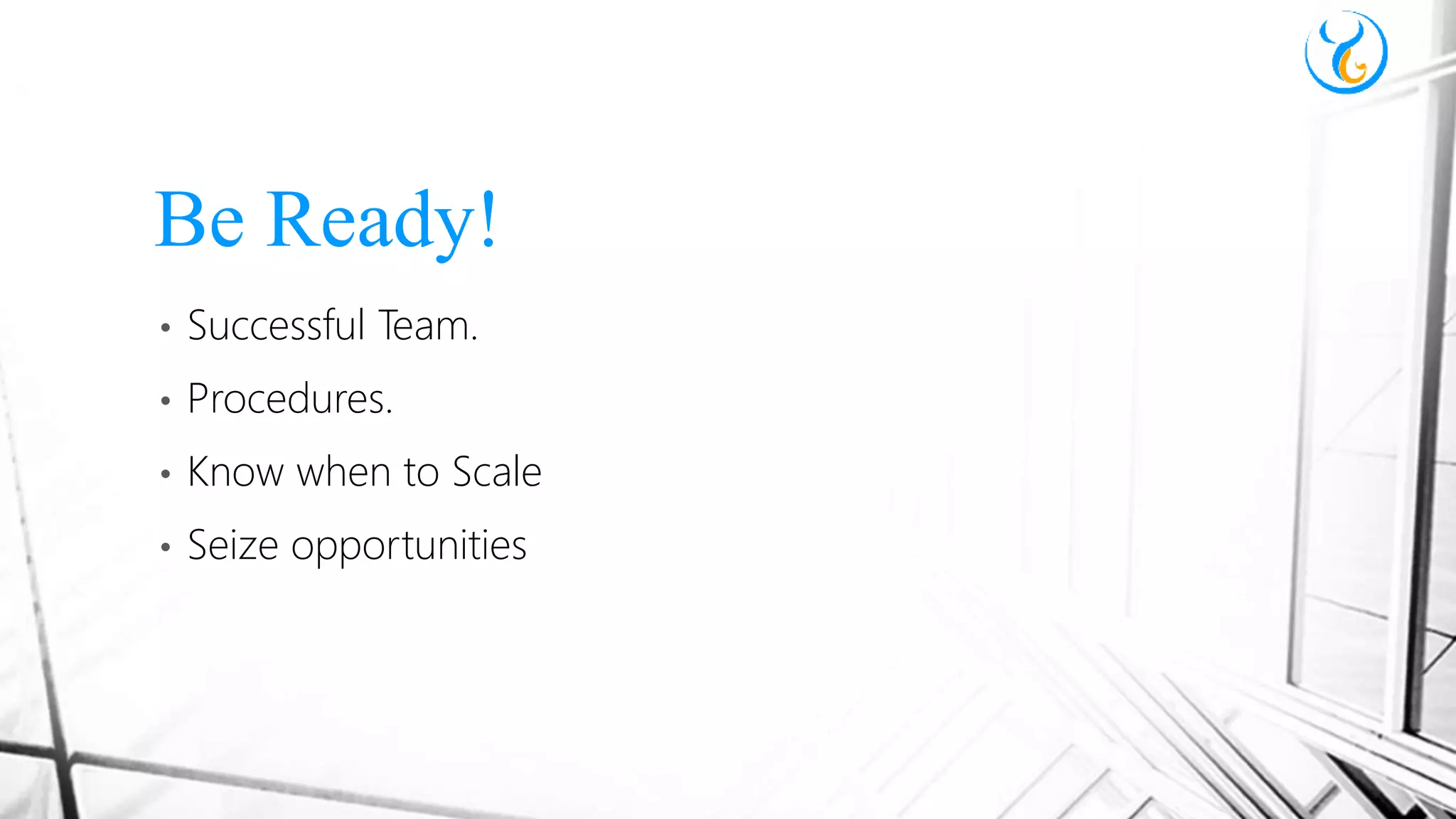 • Successful Team.
• Procedures.
• Know when to Scale
• Seize opportunities
Be Ready!
 