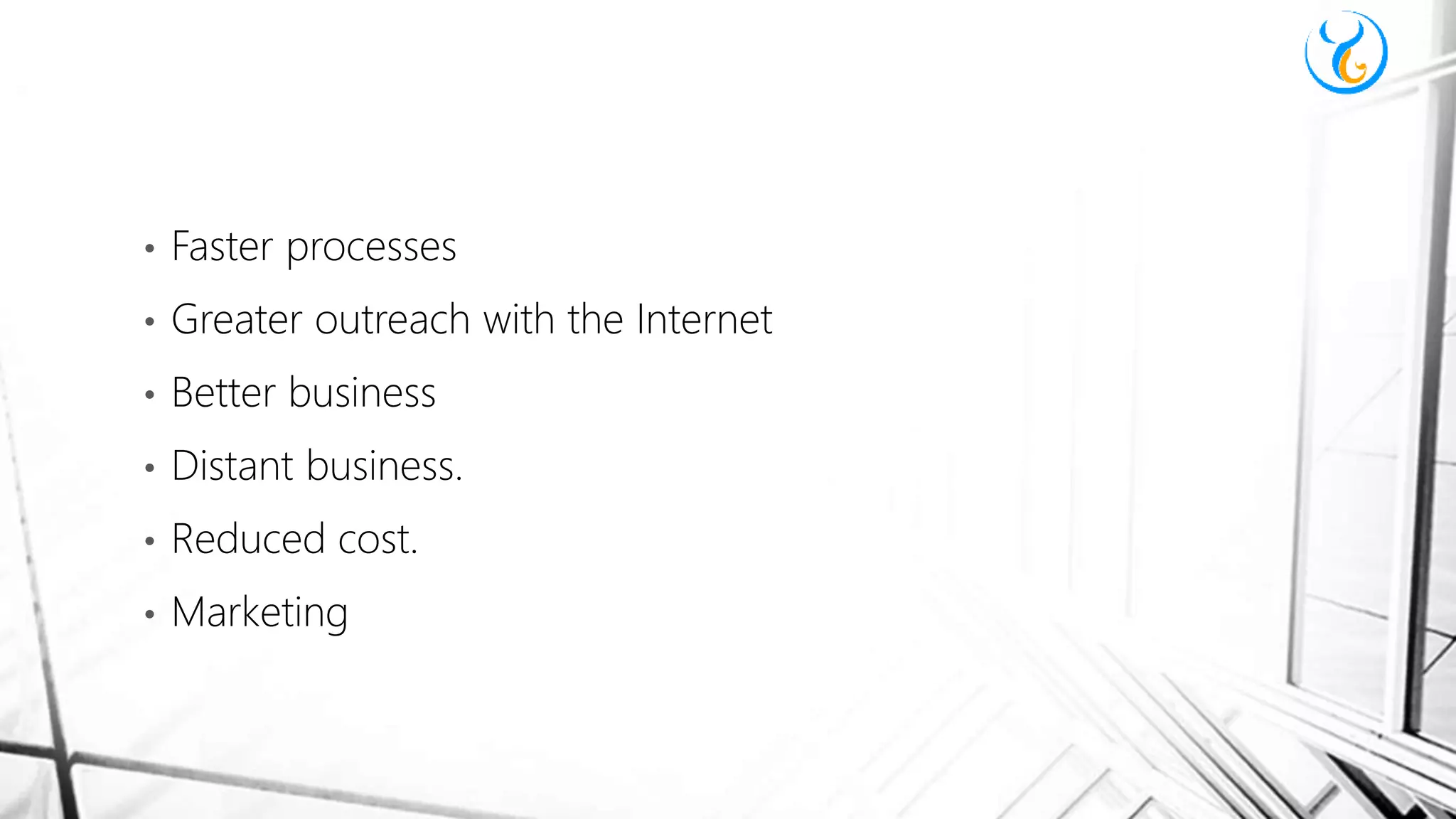 • Faster processes
• Greater outreach with the Internet
• Better business
• Distant business.
• Reduced cost.
• Marketing
 
