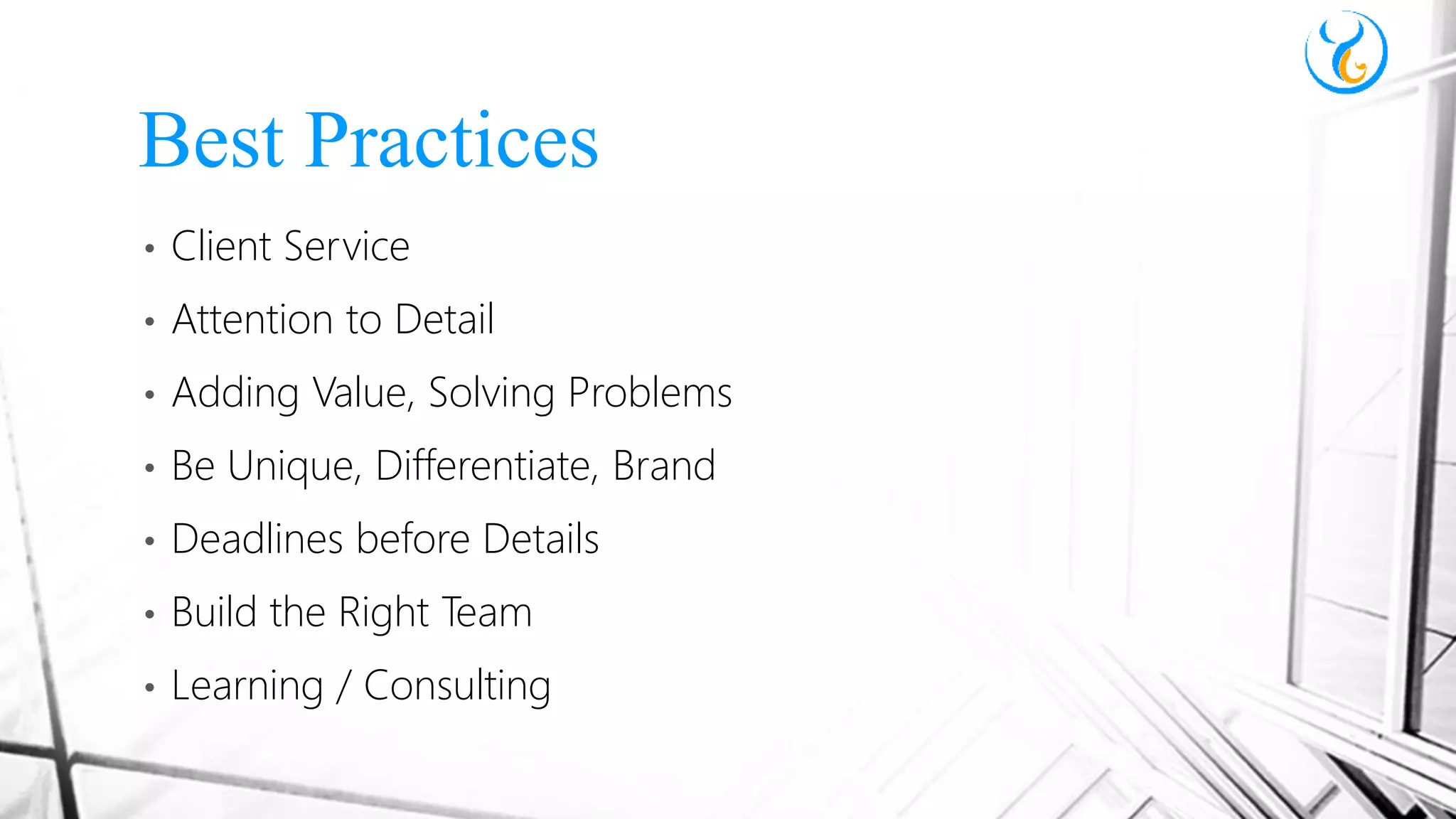 • Client Service
• Attention to Detail
• Adding Value, Solving Problems
• Be Unique, Differentiate, Brand
• Deadlines before Details
• Build the Right Team
• Learning / Consulting
Best Practices
 