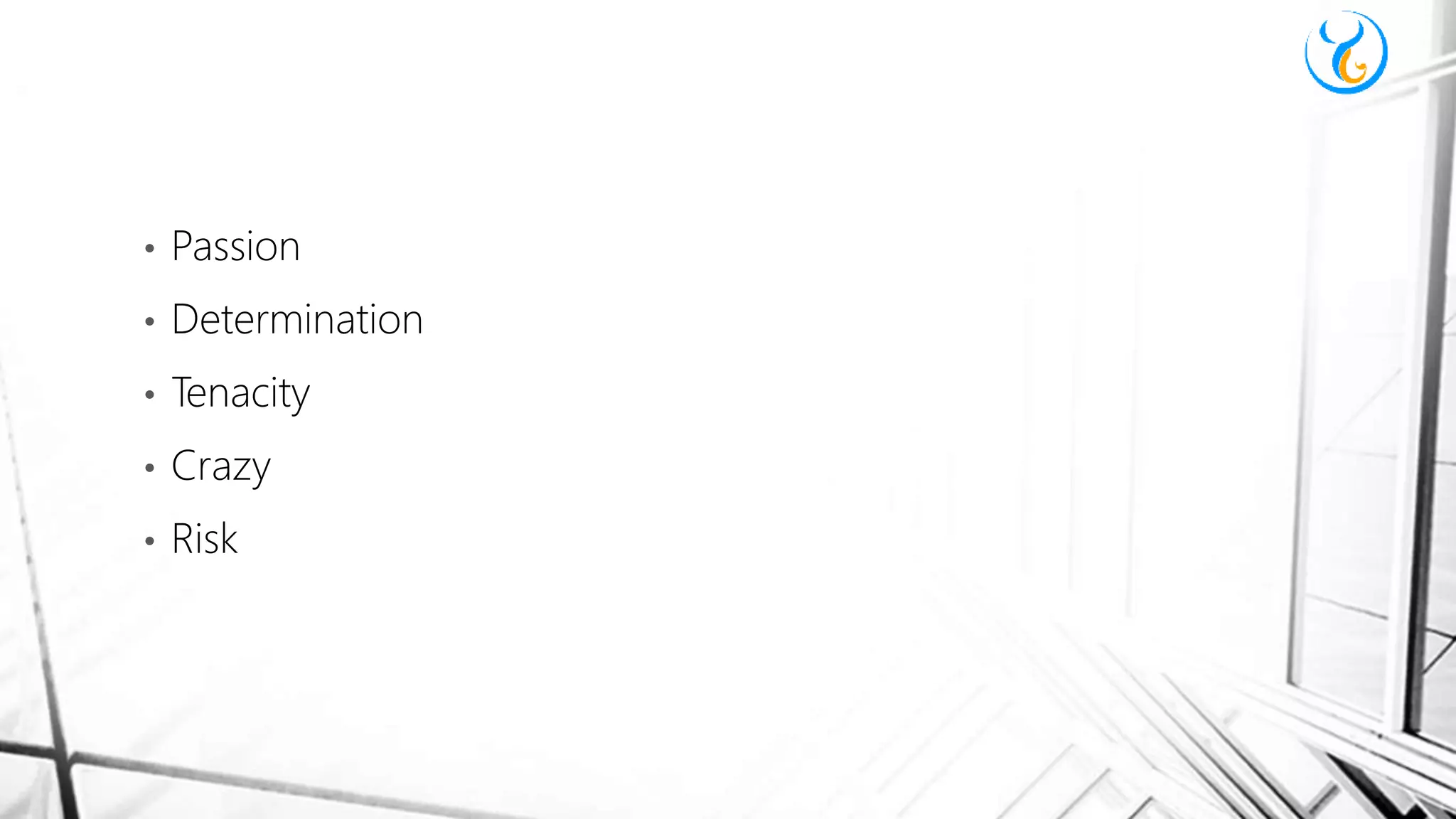 • Passion
• Determination
• Tenacity
• Crazy
• Risk
 