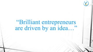 “Brilliant entrepreneurs
are driven by an idea…”
 