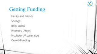• Family and Friends
• Savings
• Bank Loans
• Investors (Angel)
• Incubators/Accelerators
• Crowd-Funding
Getting Funding
 