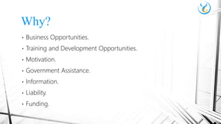 • Business Opportunities.
• Training and Development Opportunities.
• Motivation.
• Government Assistance.
• Information.
• Liability.
• Funding.
Why?
 