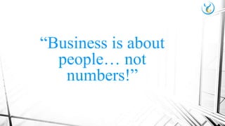 “Business is about
people… not
numbers!”
 