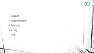 • Passion
• Determination
• Tenacity
• Crazy
• Risk
 