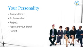 • Trustworthiness
• Professionalism
• Respect
• Represent your Brand
• Honest
Your Personality
 