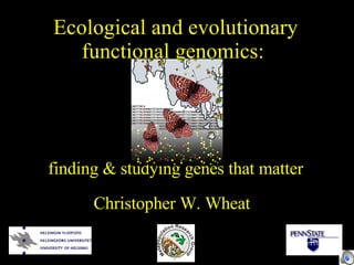 Ecological and evolutionary functional genomics:  finding & studying genes that matter Christopher W. Wheat 