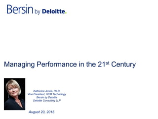 Managing Performance in the 21st Century
Katherine Jones, Ph.D.
Vice President, HCM Technology
Bersin by Deloitte
Deloitte Consulting LLP
August 20, 2015
 
