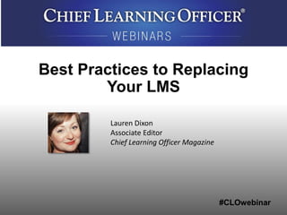 #CLOwebinar
Lauren Dixon
Associate Editor
Chief Learning Officer Magazine
Best Practices to Replacing
Your LMS
 