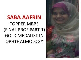 SABA AAFRIN
   TOPPER MBBS
(FINAL PROF PART 1)
 GOLD MEDALIST IN
 OPHTHALMOLOGY
 