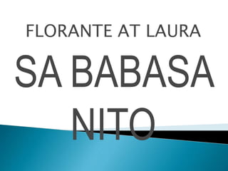 FLORANTE AT LAURA
SA BABASA
NITO
 