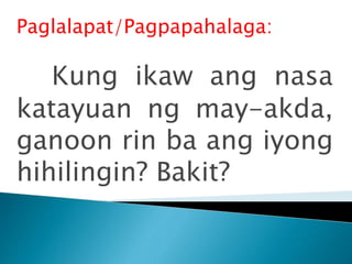 Paglalapat/Pagpapahalaga:
Kung ikaw ang nasa
katayuan ng may-akda,
ganoon rin ba ang iyong
hihilingin? Bakit?
 