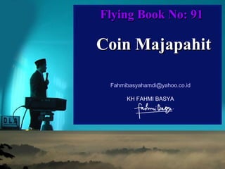 Flying Book No: 91

Coin Majapahit
Fahmibasyahamdi@yahoo.co.id
KH FAHMI BASYA

 
