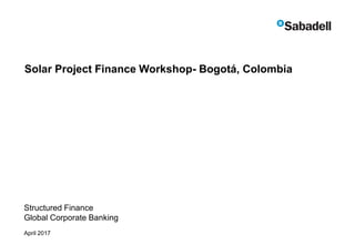Solar Project Finance Workshop- Bogotá, Colombia
Structured Finance
Global Corporate Banking
April 2017
 