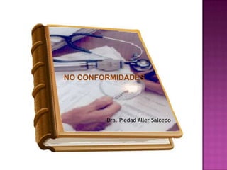 NO CONFORMIDADES




        Dra. Piedad Aller Salcedo
 