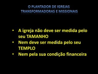 • A igreja não deve ser medida pelo
seu TAMANHO
• Nem deve ser medida pelo seu
TEMPLO
• Nem pela sua condição financeira
 