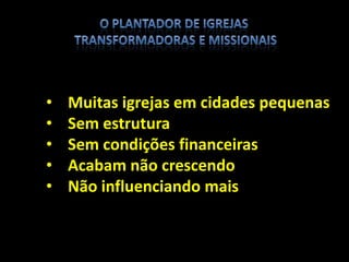 • Muitas igrejas em cidades pequenas
• Sem estrutura
• Sem condições financeiras
• Acabam não crescendo
• Não influenciando mais
 