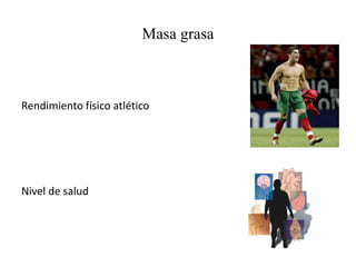 Masa grasa
Rendimiento físico atlético
Nivel de salud
 