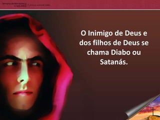 O Inimigo de Deus e
dos filhos de Deus se
  chama Diabo ou
       Satanás.
 