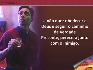 ...não quer obedecer a
Deus e seguir o caminho
        da Verdade
Presente, perecerá junto
      com o Inimigo.
 