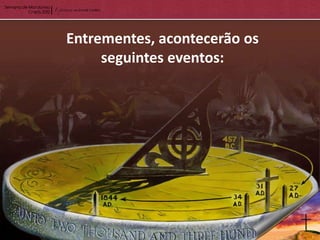 Entrementes, acontecerão os
     seguintes eventos:
 