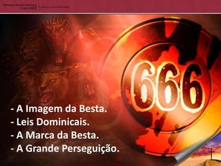 - A Imagem da Besta.
- Leis Dominicais.
- A Marca da Besta.
- A Grande Perseguição.
 