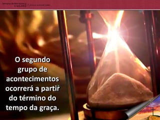 O segundo
   grupo de
acontecimentos
ocorrerá a partir
 do término do
tempo da graça.
 