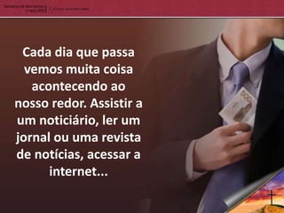 Cada dia que passa
  vemos muita coisa
   acontecendo ao
nosso redor. Assistir a
um noticiário, ler um
jornal ou uma revista
de notícias, acessar a
      internet...
 