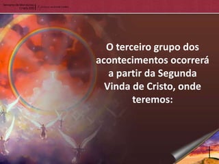 O terceiro grupo dos
acontecimentos ocorrerá
   a partir da Segunda
  Vinda de Cristo, onde
        teremos:
 