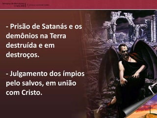 - Prisão de Satanás e os
demônios na Terra
destruída e em
destroços.

- Julgamento dos ímpios
pelo salvos, em união
com Cristo.
 